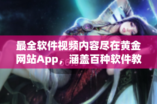 最全软件视频内容尽在黄金网站App，涵盖百种软件教程等精彩内容