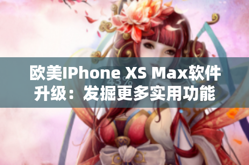 欧美IPhone XS Max软件升级：发掘更多实用功能