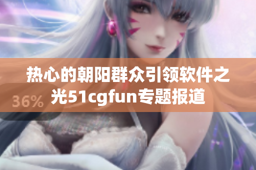 热心的朝阳群众引领软件之光51cgfun专题报道