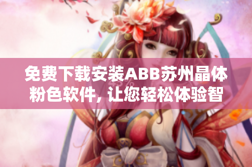 免费下载安装ABB苏州晶体粉色软件, 让您轻松体验智能控制创新功能