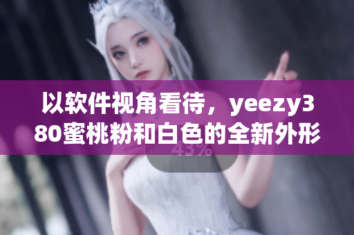 以软件视角看待，yeezy380蜜桃粉和白色的全新外形详解