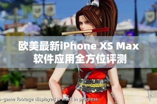 欧美最新iPhone XS Max 软件应用全方位评测