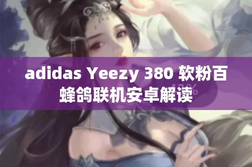 adidas Yeezy 380 软粉百蜂鸽联机安卓解读