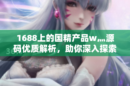 1688上的国精产品w灬源码优质解析，助你深入探索软件开发技术