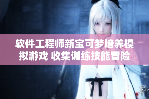 软件工程师新宝可梦培养模拟游戏 收集训练技能冒险造梦管理团队