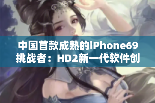 中国首款成熟的iPhone69挑战者：HD2新一代软件创新力量