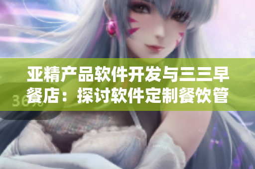 亚精产品软件开发与三三早餐店：探讨软件定制餐饮管理系统的创新应用