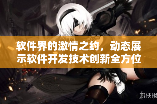 软件界的激情之约，动态展示软件开发技术创新全方位解读