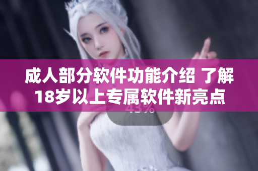 成人部分软件功能介绍 了解18岁以上专属软件新亮点
