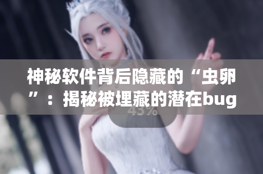 神秘软件背后隐藏的“虫卵”：揭秘被埋藏的潜在bug隐患