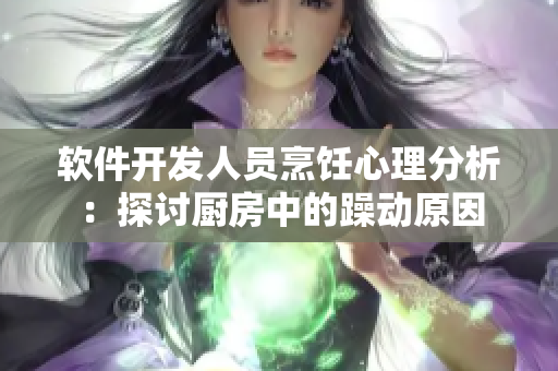 软件开发人员烹饪心理分析：探讨厨房中的躁动原因