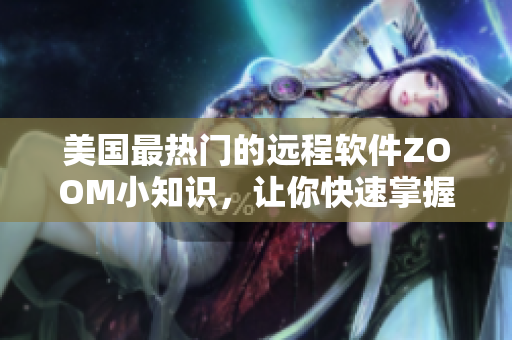 美国最热门的远程软件ZOOM小知识，让你快速掌握