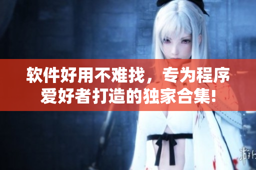 软件好用不难找，专为程序爱好者打造的独家合集!