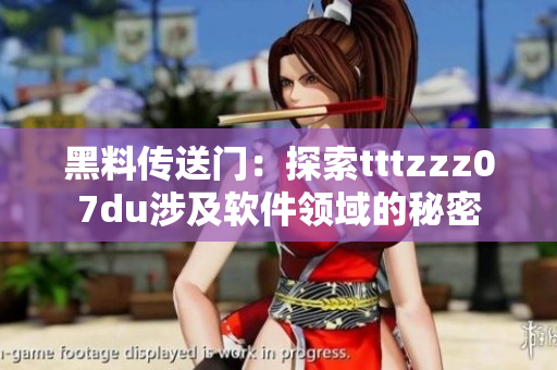 黑料传送门：探索tttzzz07du涉及软件领域的秘密