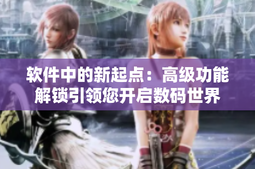 软件中的新起点：高级功能解锁引领您开启数码世界