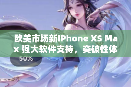 欧美市场新IPhone XS Max 强大软件支持，突破性体验