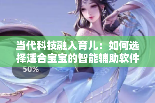 当代科技融入育儿：如何选择适合宝宝的智能辅助软件