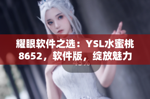 耀眼软件之选：YSL水蜜桃8652，软件版，绽放魅力