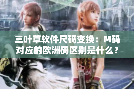 三叶草软件尺码变换：M码对应的欧洲码区别是什么？