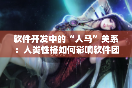 软件开发中的“人马”关系：人类性格如何影响软件团队的效率？
