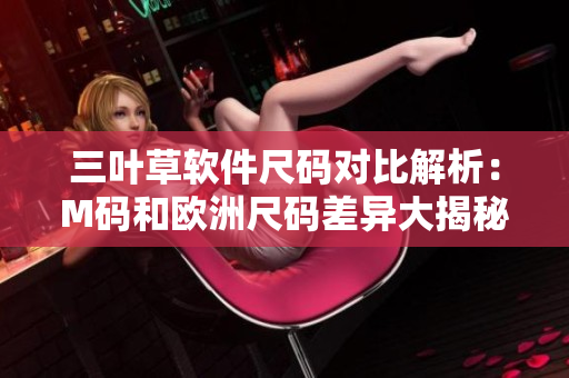 三叶草软件尺码对比解析：M码和欧洲尺码差异大揭秘