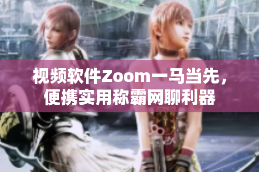 视频软件Zoom一马当先，便携实用称霸网聊利器