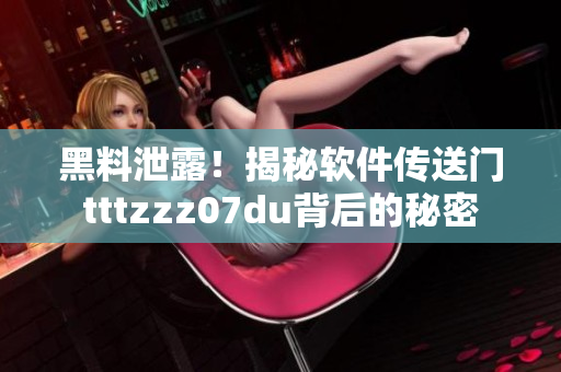 黑料泄露！揭秘软件传送门tttzzz07du背后的秘密