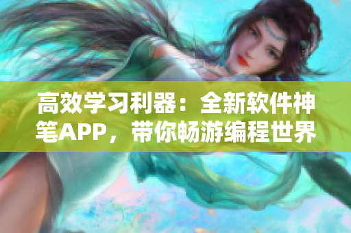 高效学习利器：全新软件神笔APP，带你畅游编程世界