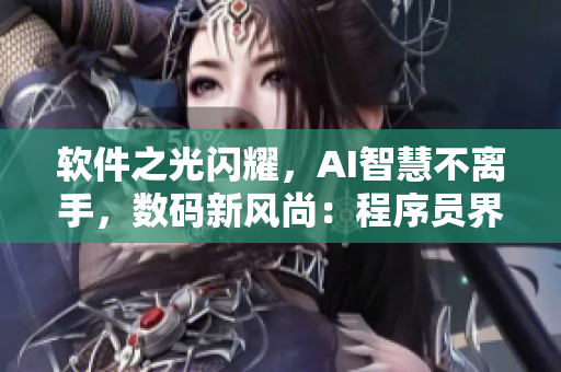 软件之光闪耀，AI智慧不离手，数码新风尚：程序员界的黑科技解锁密码