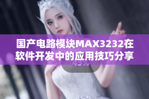 国产电路模块MAX3232在软件开发中的应用技巧分享