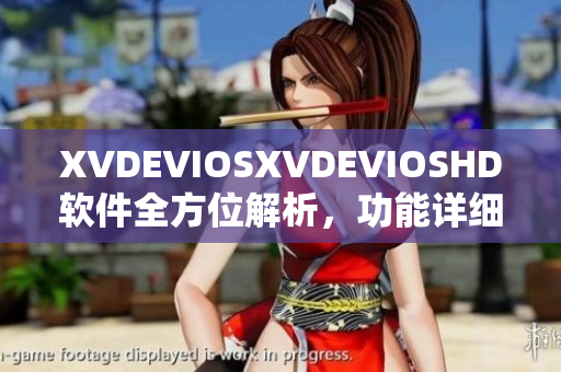 XVDEVIOSXVDEVIOSHD软件全方位解析，功能详细介绍