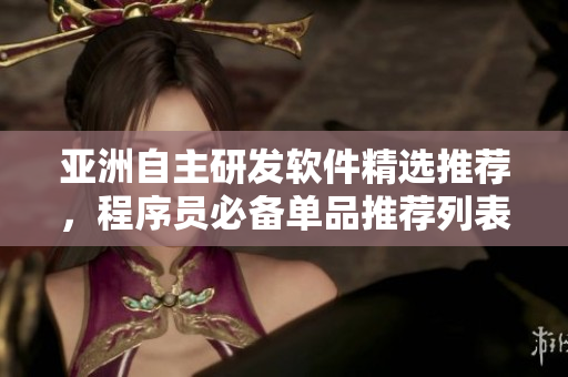 亚洲自主研发软件精选推荐，程序员必备单品推荐列表