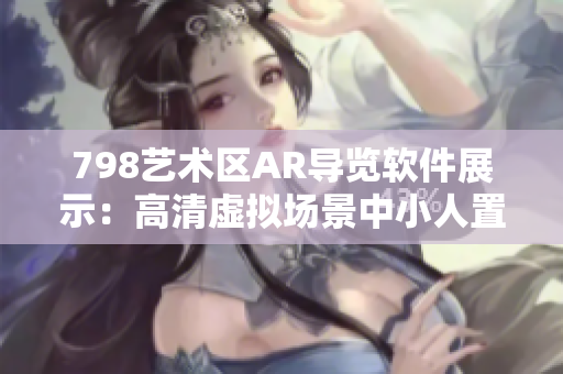 798艺术区AR导览软件展示：高清虚拟场景中小人置身艺术殿堂