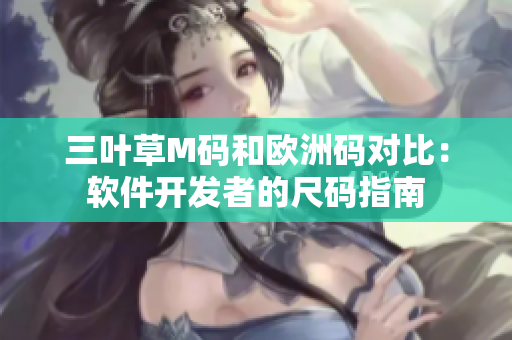 三叶草M码和欧洲码对比：软件开发者的尺码指南