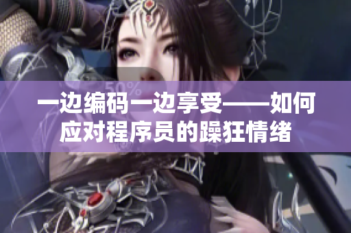 一边编码一边享受——如何应对程序员的躁狂情绪