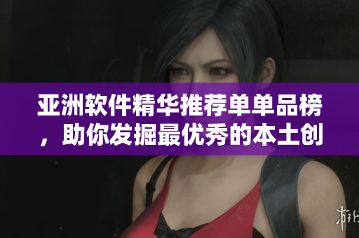 亚洲软件精华推荐单单品榜，助你发掘最优秀的本土创意软件