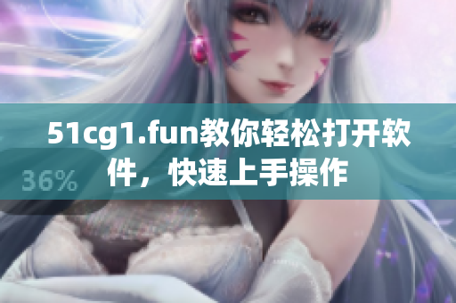 51cg1.fun教你轻松打开软件，快速上手操作