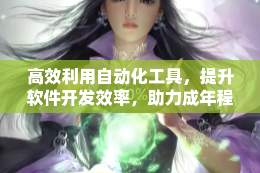 高效利用自动化工具，提升软件开发效率，助力成年程序员们的技术进步