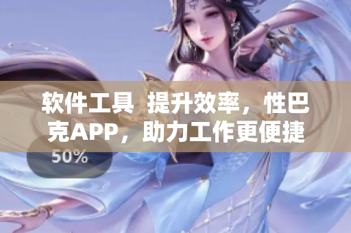 软件工具  提升效率，性巴克APP，助力工作更便捷