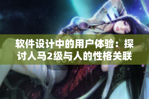 软件设计中的用户体验：探讨人马2级与人的性格关联