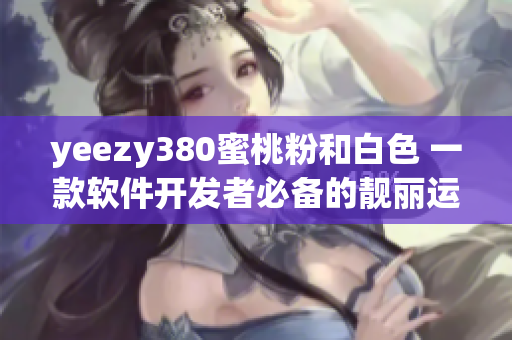 yeezy380蜜桃粉和白色 一款软件开发者必备的靓丽运动鞋