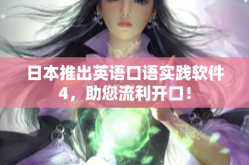 日本推出英语口语实践软件4，助您流利开口！
