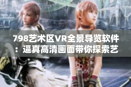 798艺术区VR全景导览软件：逼真高清画面带你探索艺术殿堂