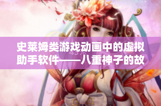 史莱姆类游戏动画中的虚拟助手软件——八重神子的故事
