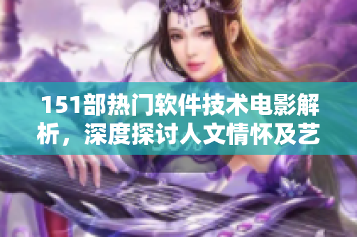 151部热门软件技术电影解析，深度探讨人文情怀及艺术价值