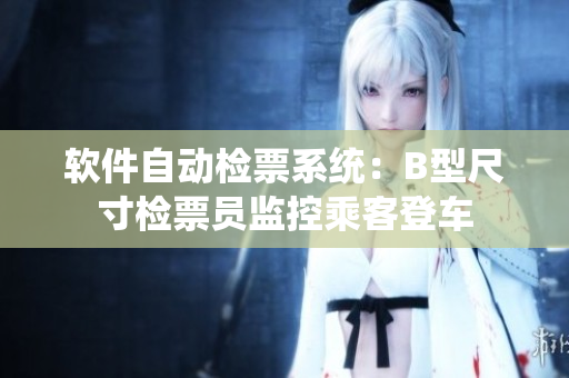 软件自动检票系统：B型尺寸检票员监控乘客登车