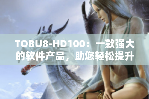 TOBU8-HD100：一款强大的软件产品，助您轻松提升工作效率