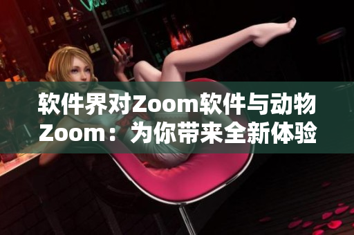软件界对Zoom软件与动物Zoom：为你带来全新体验