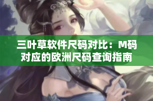 三叶草软件尺码对比：M码对应的欧洲尺码查询指南