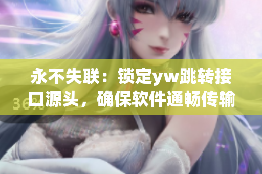 永不失联：锁定yw跳转接口源头，确保软件通畅传输